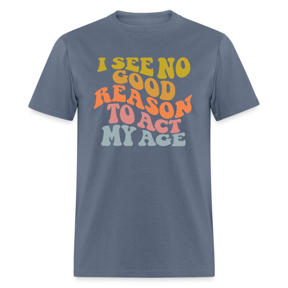 I See No Good Reason To Act My Age Graphic Tee Shirt - denim