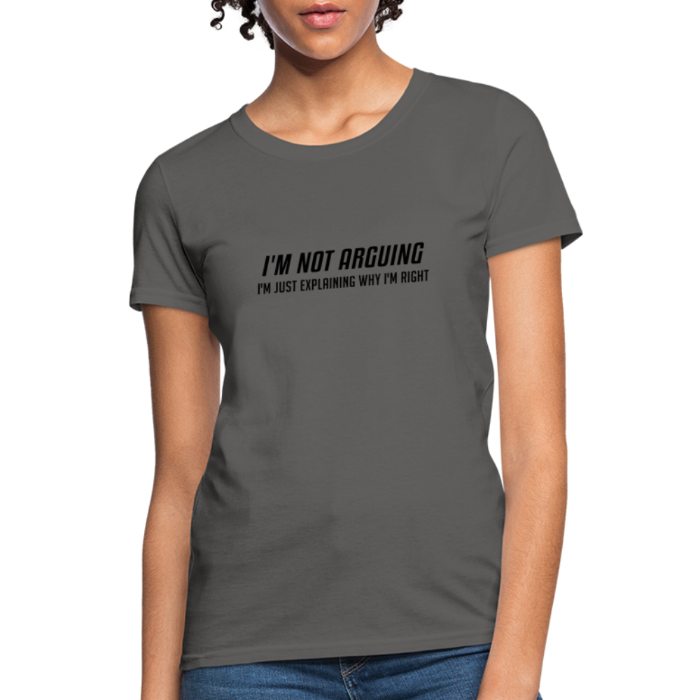 I'm Not Arguing I'm Just Explaining Why I'm Right Women's Contoured T-Shirt - charcoal