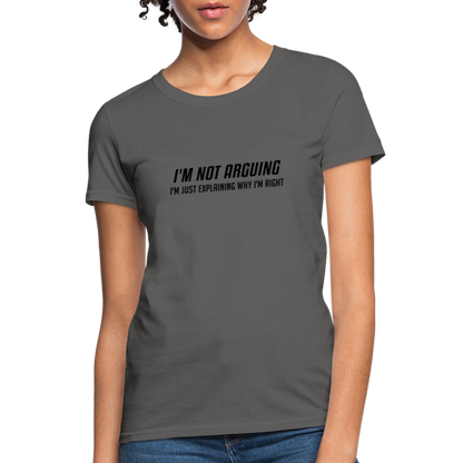 I'm Not Arguing I'm Just Explaining Why I'm Right Women's Contoured T-Shirt - charcoal