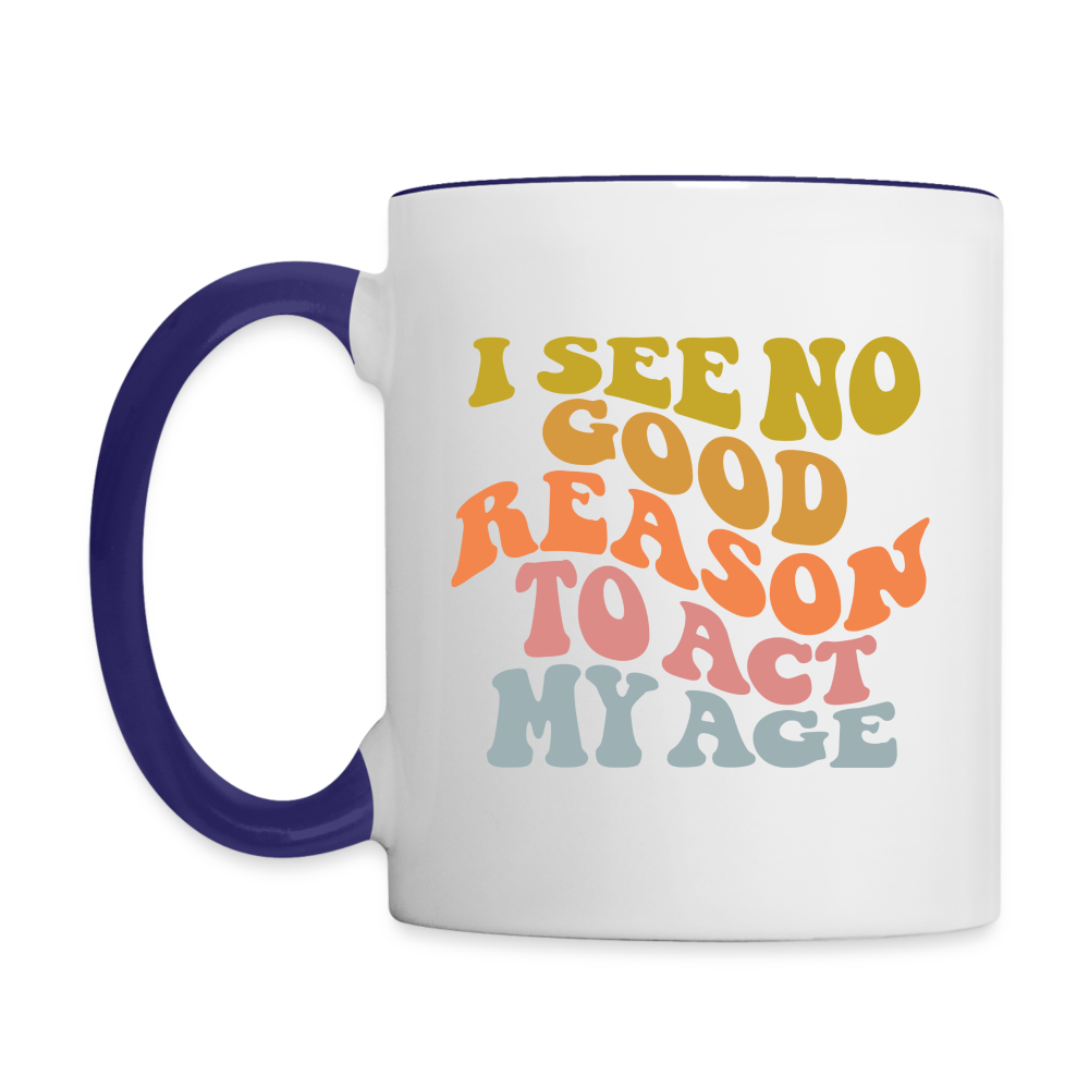 I See No Good Reason To Act My Age Coffee Mug - white/cobalt blue