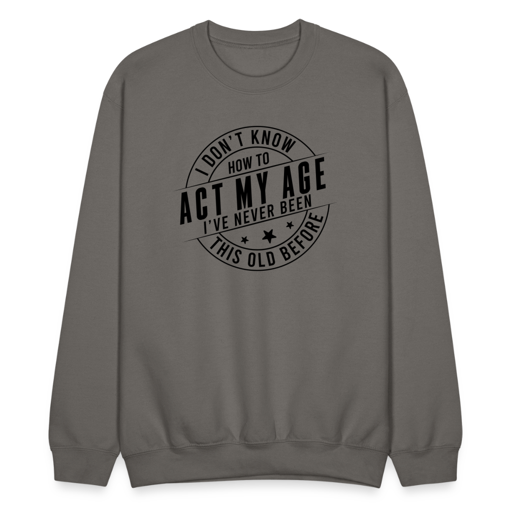 Act My Age, I've Never This Old Before Sweatshirt - asphalt gray