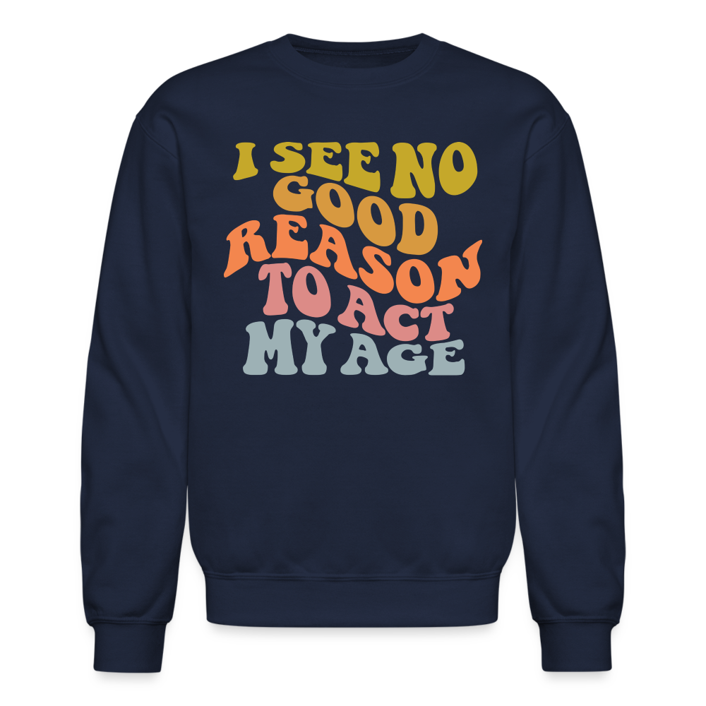 I See No Good Reason To Act My Age Crewneck Sweatshirt - navy