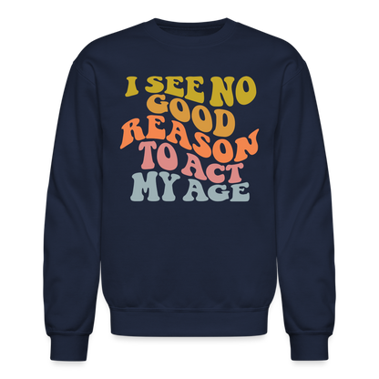 I See No Good Reason To Act My Age Crewneck Sweatshirt - navy