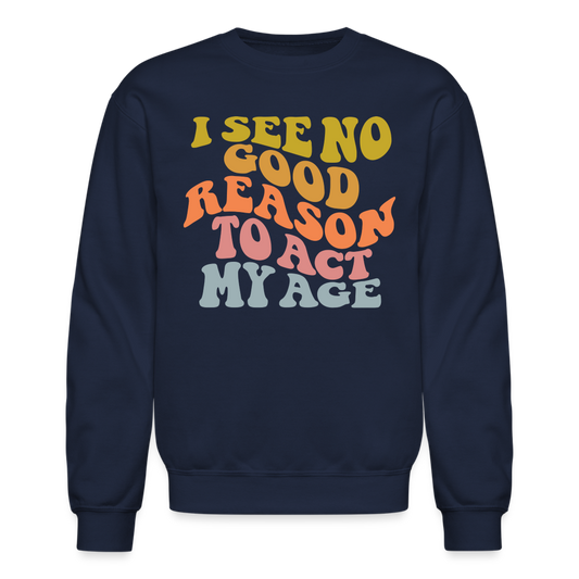 I See No Good Reason To Act My Age Crewneck Sweatshirt - navy