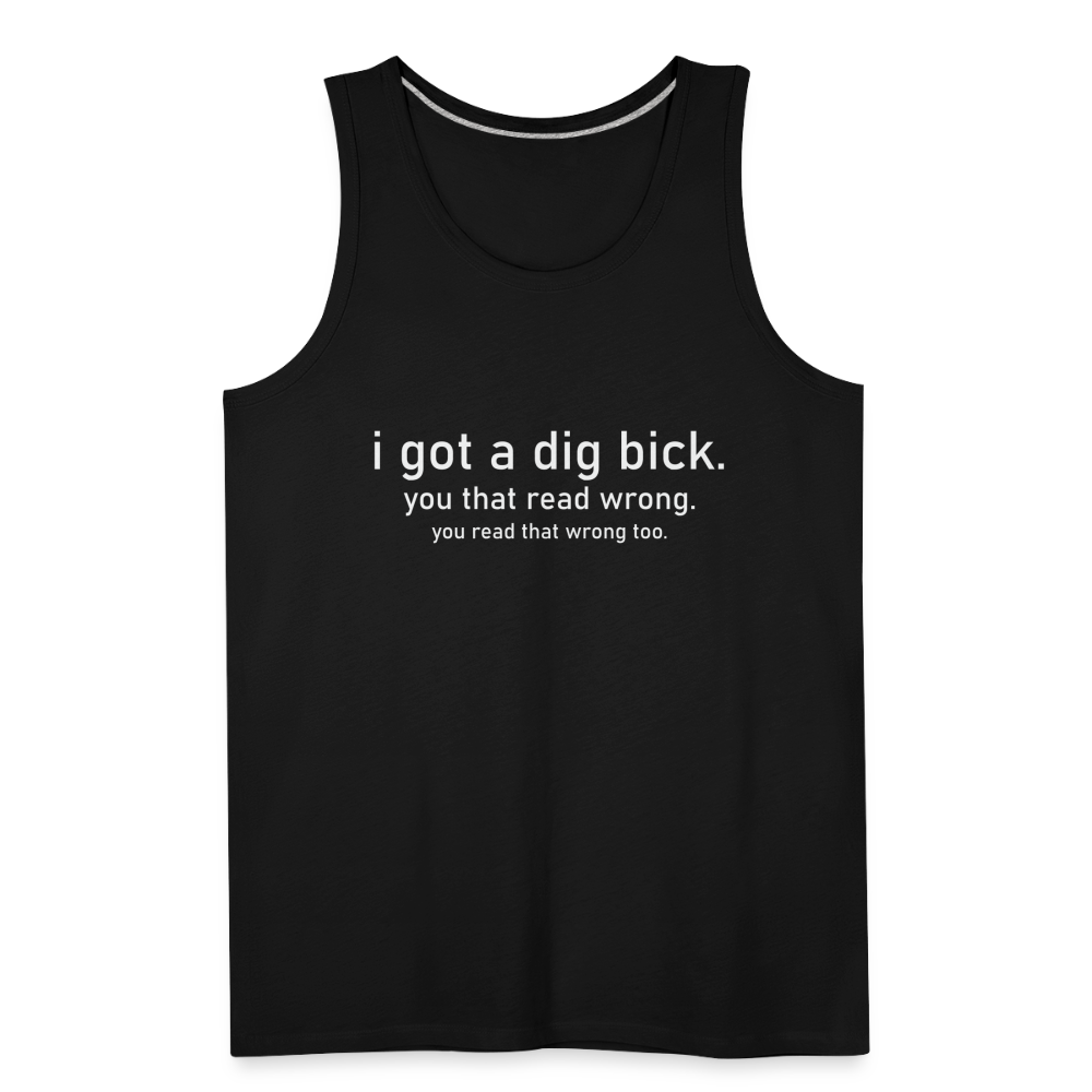 I Got a Dig Bick (You That Read Wrong) Men’s Premium Tank Top - black