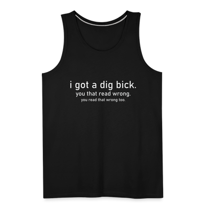 I Got a Dig Bick (You That Read Wrong) Men’s Premium Tank Top - black