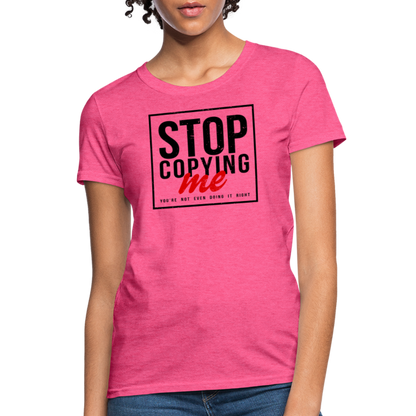 Stop Copying Me You're Not Even Doing It Right Women's T-Shirt - heather pink