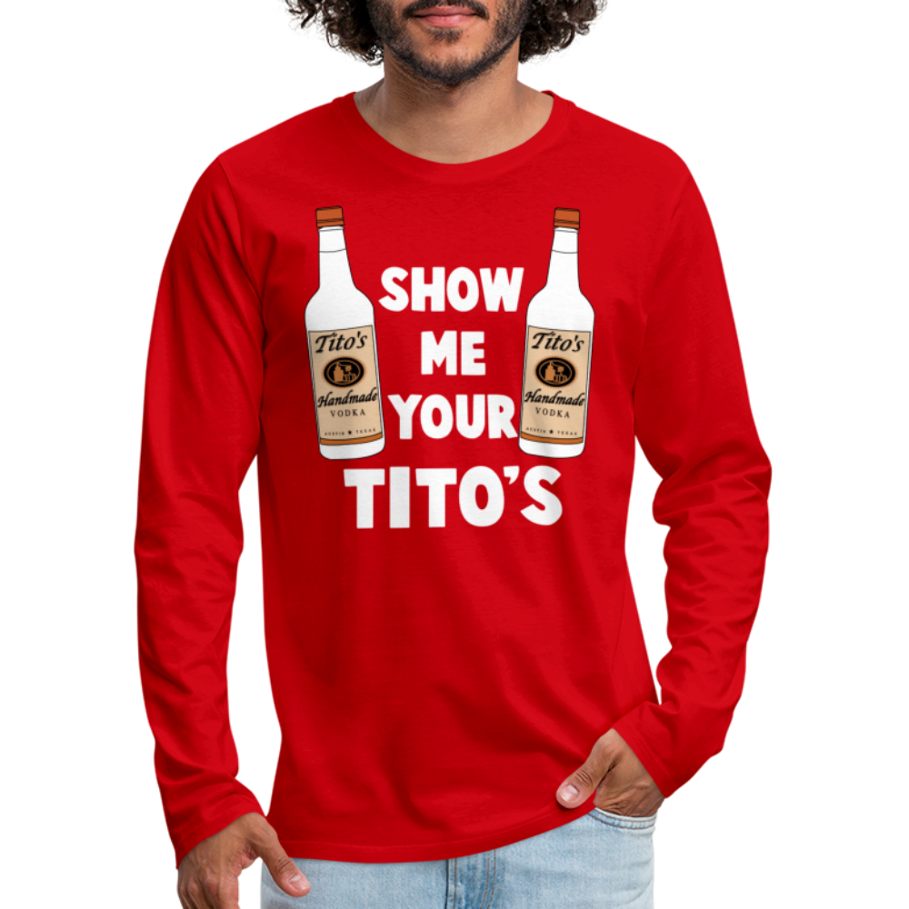 Show Me Your Tito's (Funny Vodka) Men's Premium Long Sleeve T-Shirt - red