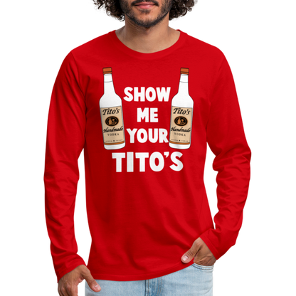 Show Me Your Tito's (Funny Vodka) Men's Premium Long Sleeve T-Shirt - red