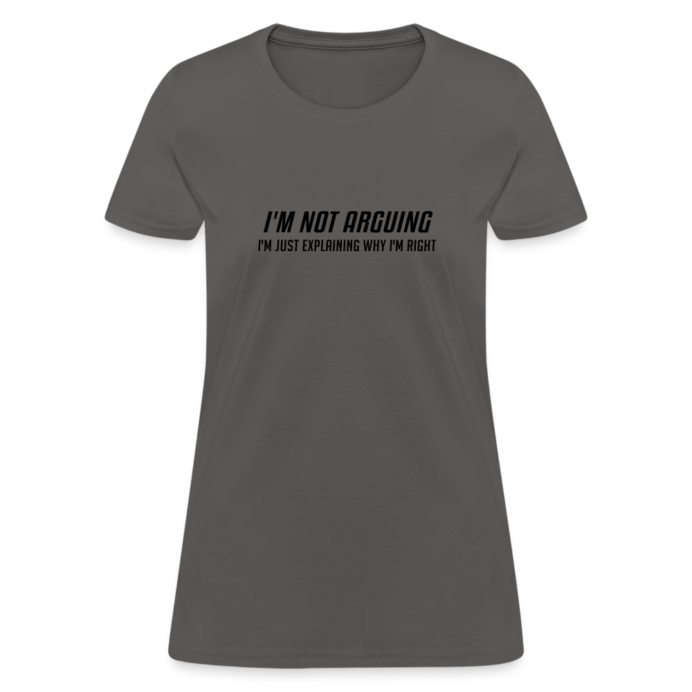 I'm Not Arguing I'm Just Explaining Why I'm Right Women's Contoured T-Shirt - charcoal