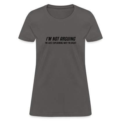 I'm Not Arguing I'm Just Explaining Why I'm Right Women's Contoured T-Shirt - charcoal