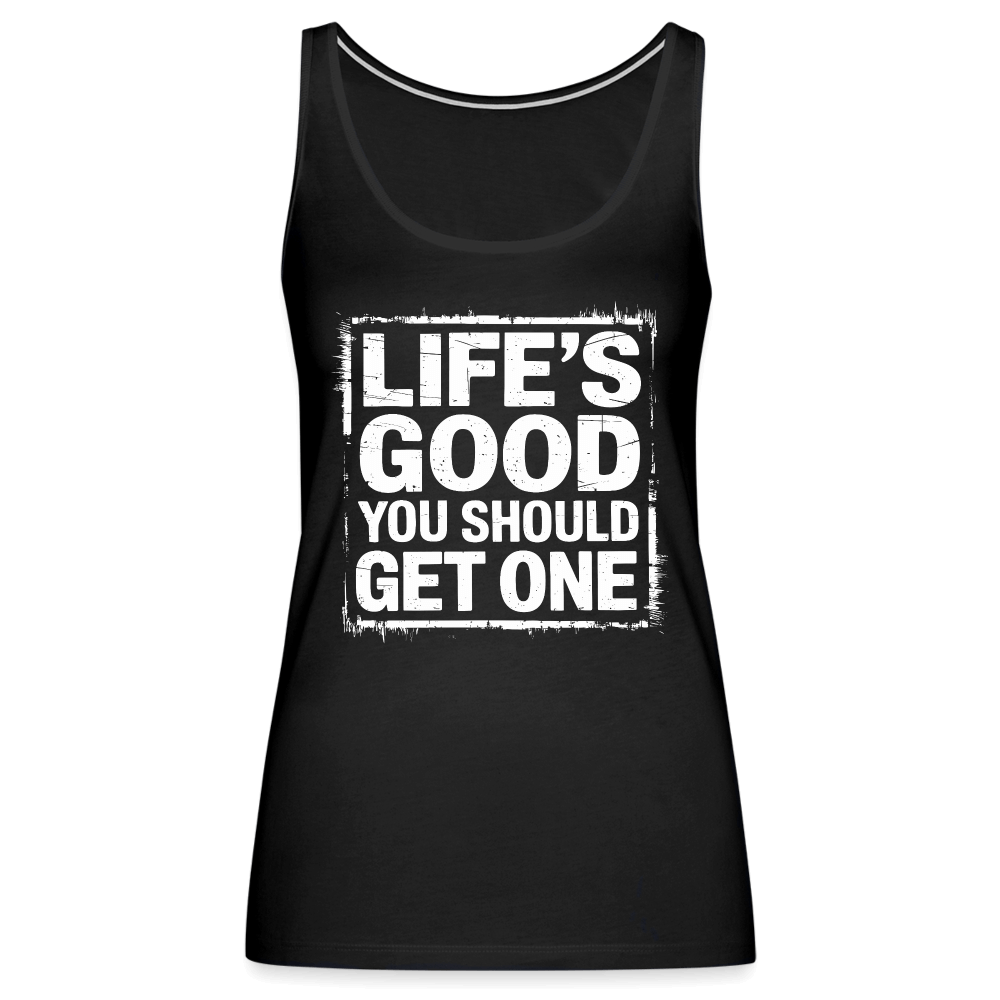 Life's Good You Should Get One Women’s Premium Tank Top - black