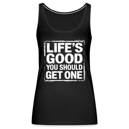 Life's Good You Should Get One Women’s Premium Tank Top - black