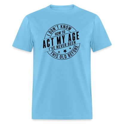 Act My Age, I've Never This Old Before T-Shirt - aquatic blue