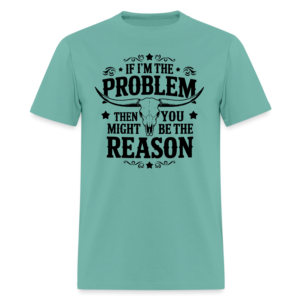 If I'm The Problem Then You Might Be The Reason T-Shirt - aquatic