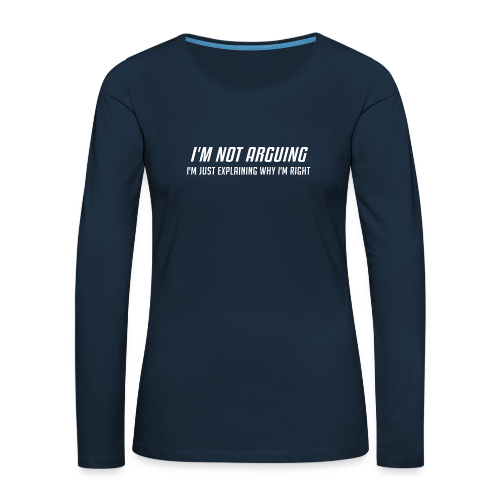 I'm Not Arguing I'm Just Explaining Why I'm Right Women's Premium Long Sleeve T-Shirt - deep navy