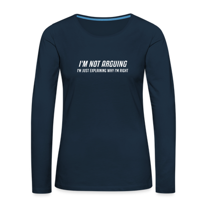 I'm Not Arguing I'm Just Explaining Why I'm Right Women's Premium Long Sleeve T-Shirt - deep navy