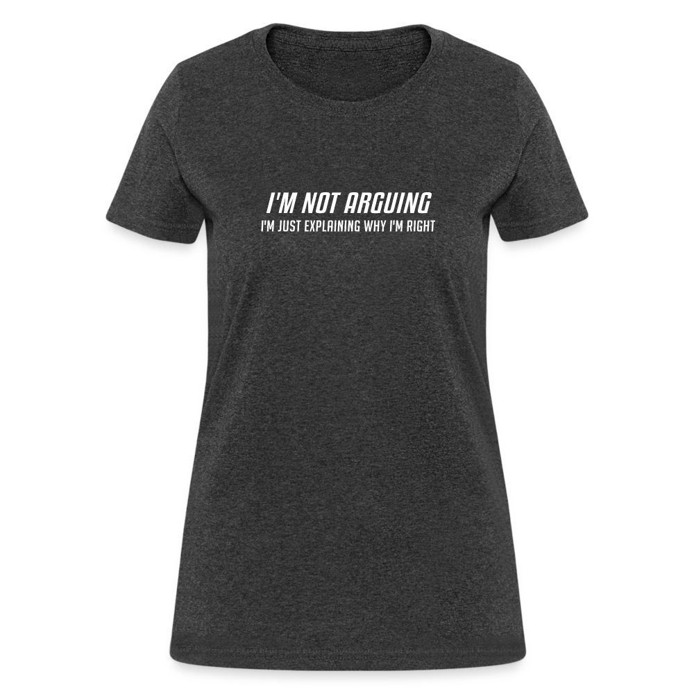 I'm Not Arguing I'm Just Explaining Why I'm Right Women's Contoured T-Shirt - heather black