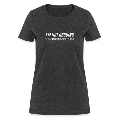 I'm Not Arguing I'm Just Explaining Why I'm Right Women's Contoured T-Shirt - heather black