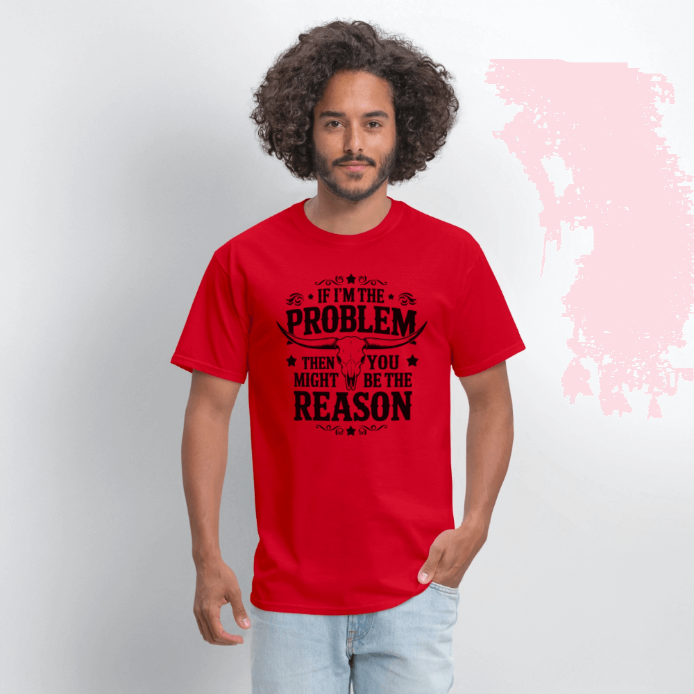 If I'm The Problem Then You Might Be The Reason T-Shirt - red