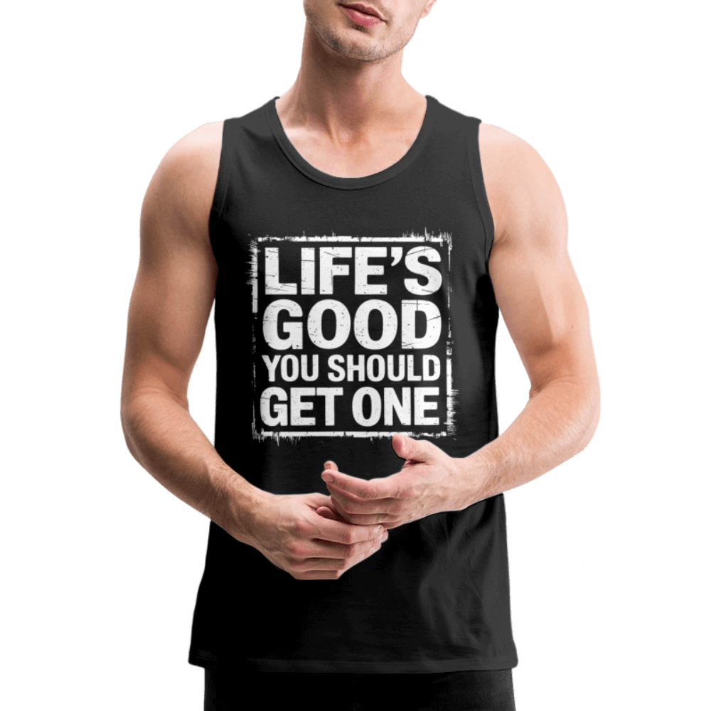 Life's Good You Should Get One Men’s Premium Tank Top - black