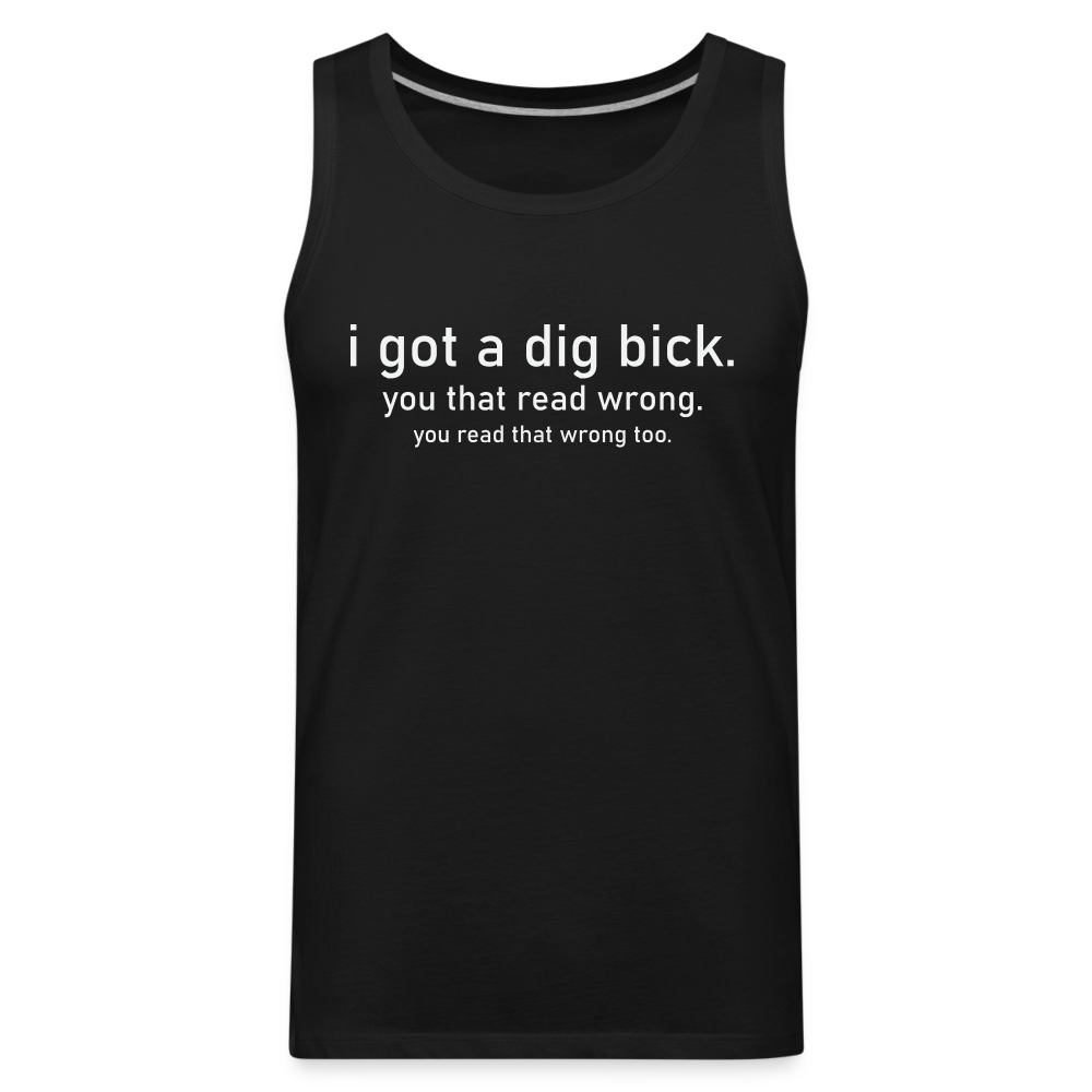 I Got a Dig Bick (You That Read Wrong) Men’s Premium Tank Top - black