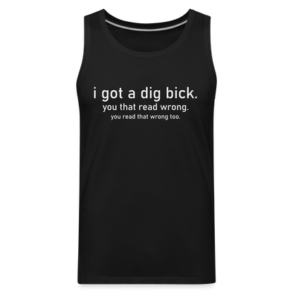 I Got a Dig Bick (You That Read Wrong) Men’s Premium Tank Top - black