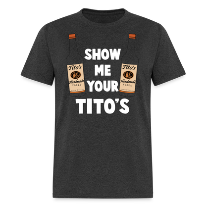 Show Me Your Tito's (Funny Vodka Humor) T-Shirt - heather black