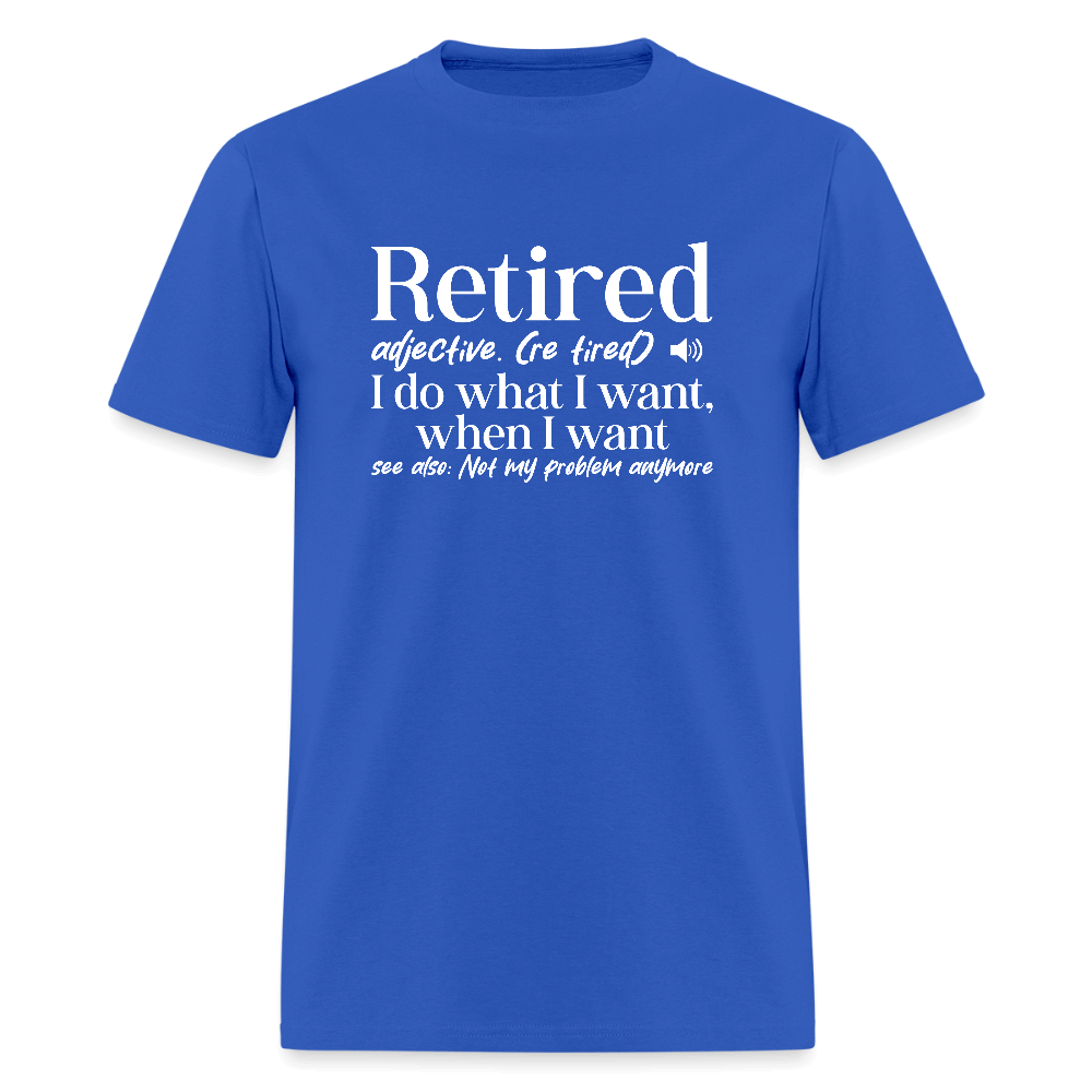 Retired (I Do What I Want When I Want) T-Shirt Color: royal blue