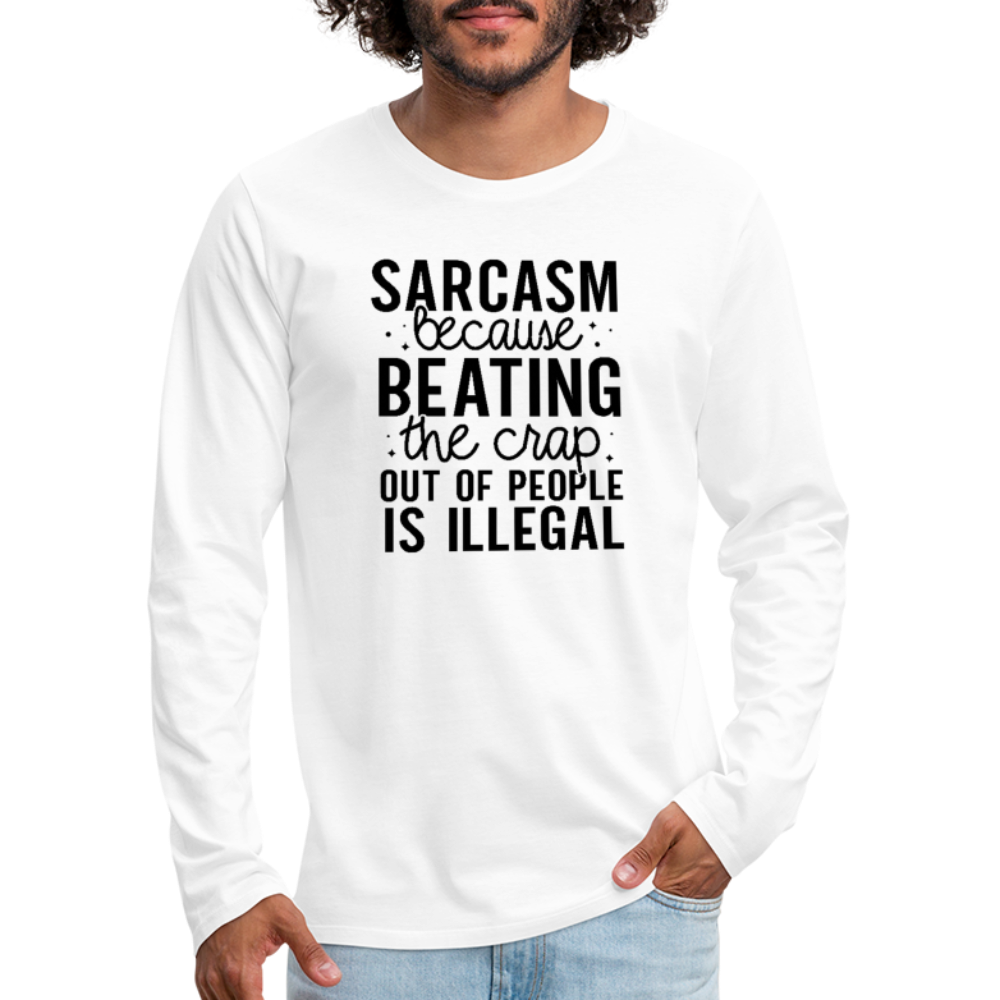 Sarcasm Because Beating People Is Illegal Men's Premium Long Sleeve T-Shirt - white