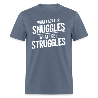 What I Ask For: Snuggles, What I Get: Struggles T-Shirt - denim