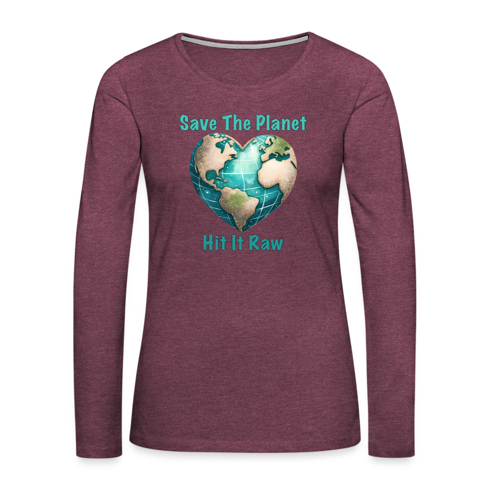 Save The Planet Hit It Raw Women's Premium Long Sleeve T-Shirt (Funny Environmental Awareness) - heather burgundy