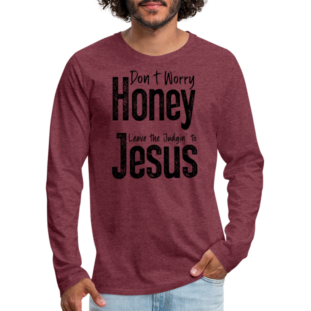 Don't Worry Honey Leave the Judgin' to Jesus Men's Premium Long Sleeve T-Shirt - heather burgundy