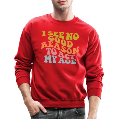 I See No Good Reason To Act My Age Crewneck Sweatshirt - red