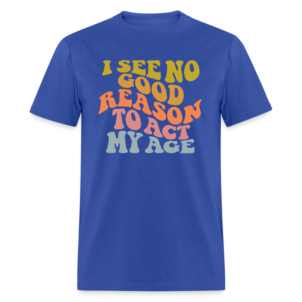 I See No Good Reason To Act My Age Graphic Tee Shirt - royal blue