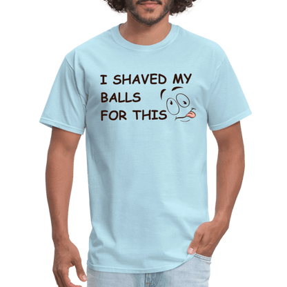 I Shaved My Balls For This (Funny Adult Humor) T-Shirt - powder blue