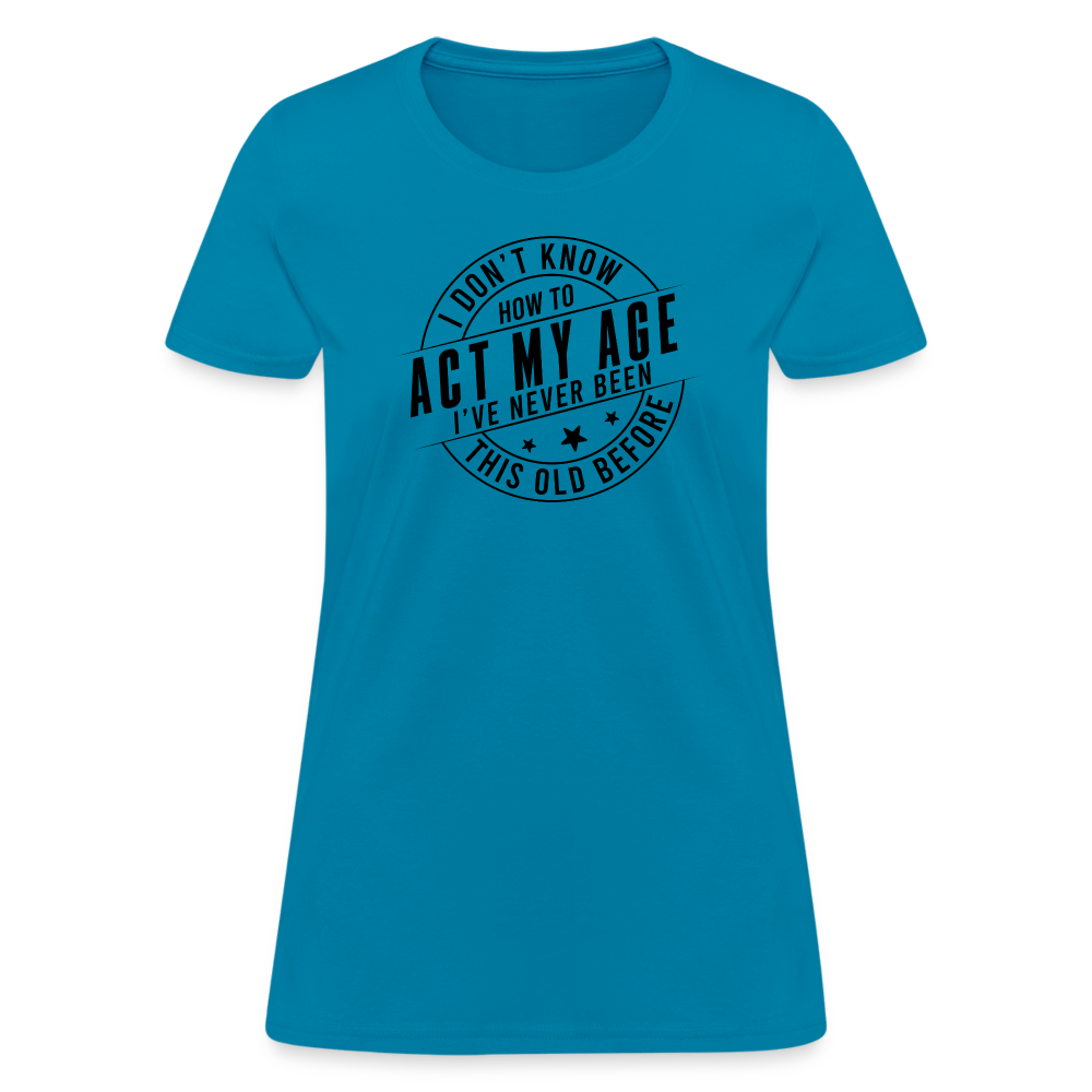 Act My Age, I've Never This Old Before Women's T-Shirt - turquoise