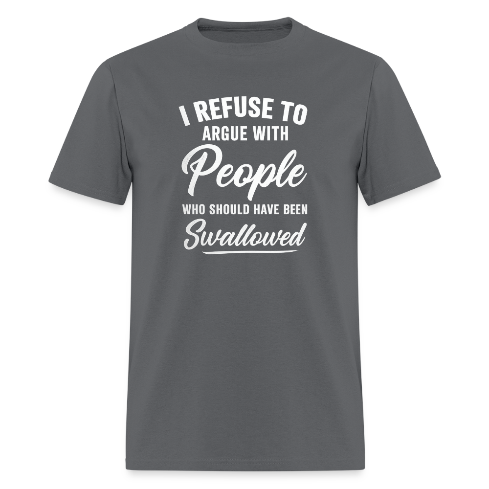 I Refuse To Argue With People Who Should Have Been Swallowed T-Shirt (Adult Humor) Color: charcoal