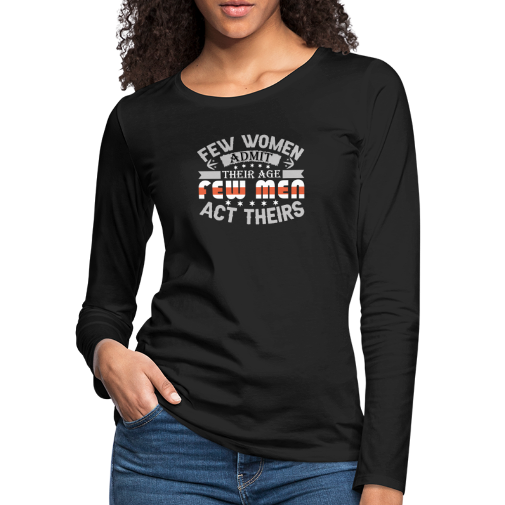 Few Women Admit Their Age, Few Men Act Theirs Women's Premium Long Sleeve T-Shirt - black