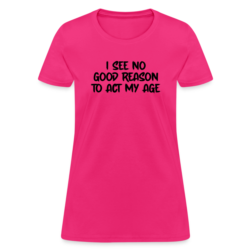 I See No Good Reason To Act My Age Women's T-Shirt - fuchsia