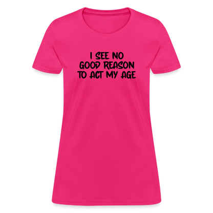 I See No Good Reason To Act My Age Women's T-Shirt - fuchsia