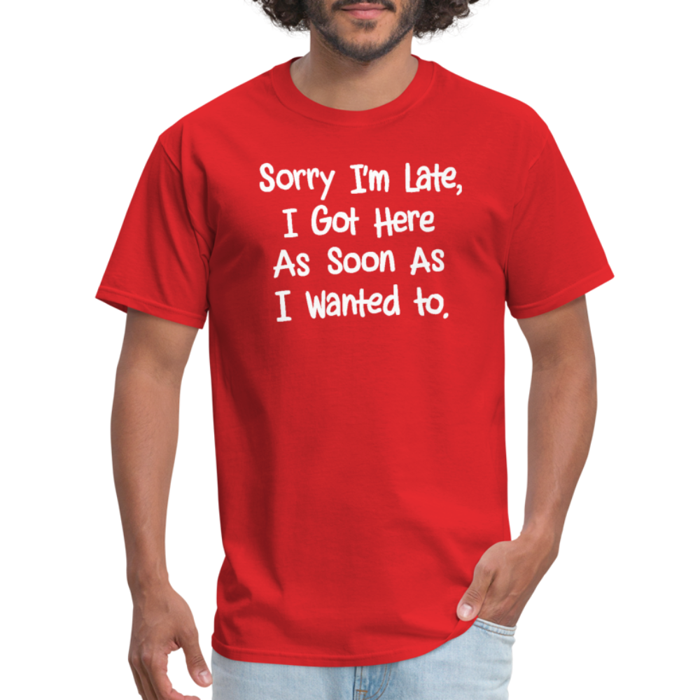 Sorry I'm Late, Got Here As Soon As I Wanted T-Shirt - red