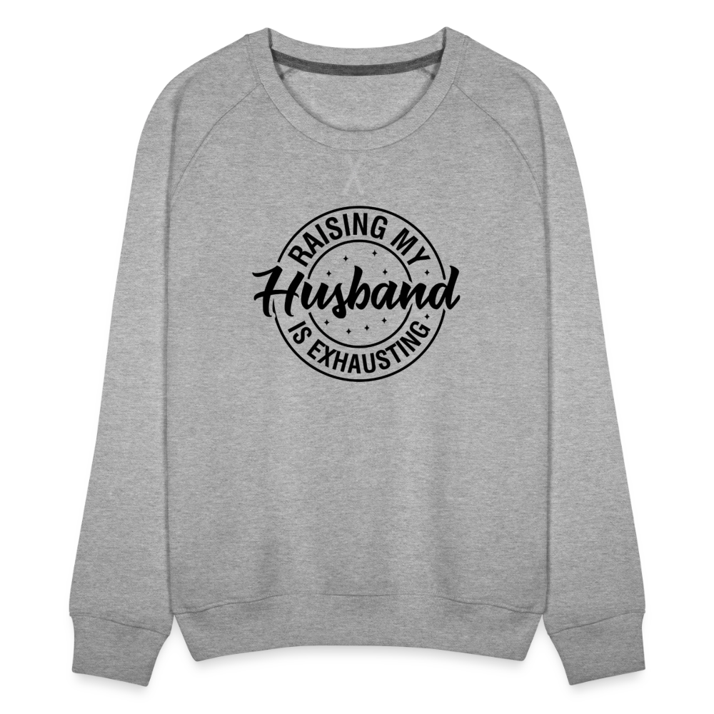 Raising My Husband is Exhausting Women’s Premium Sweatshirt - heather grey