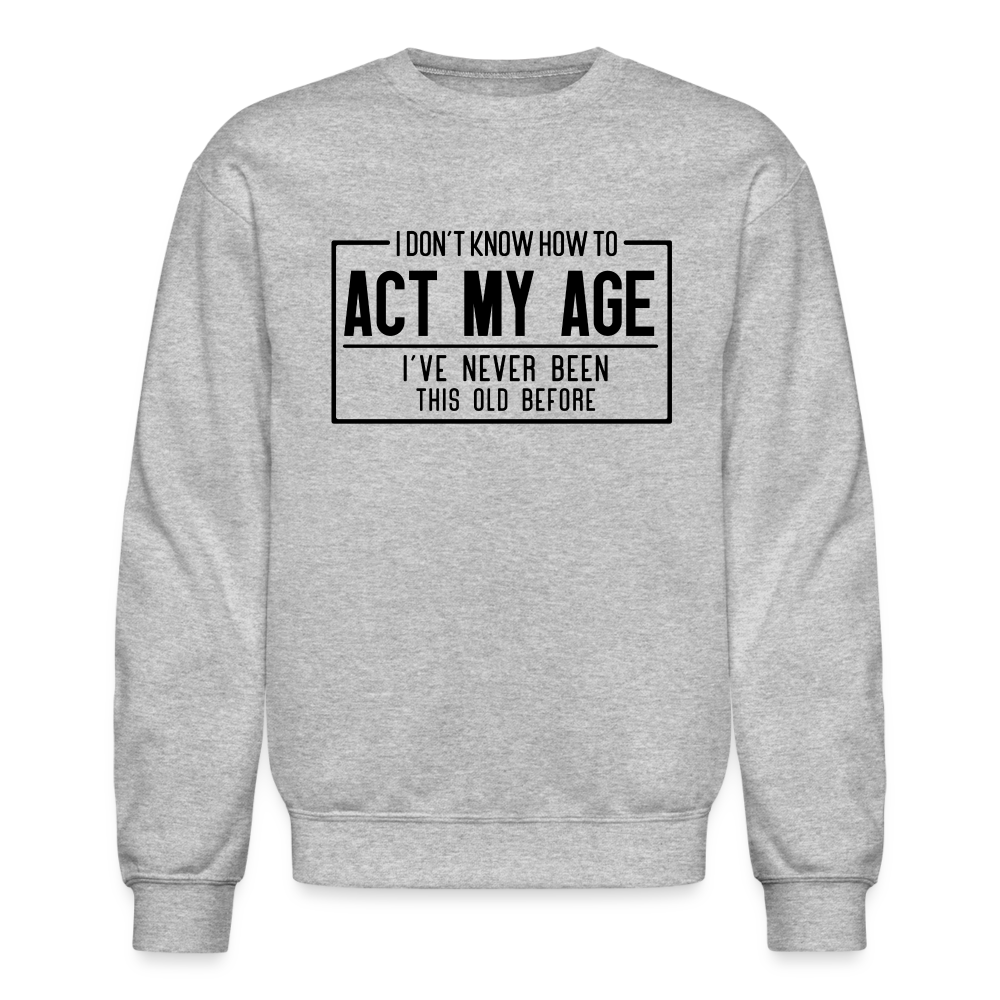 I Don't Know How To Act My Age Sweatshirt - heather gray