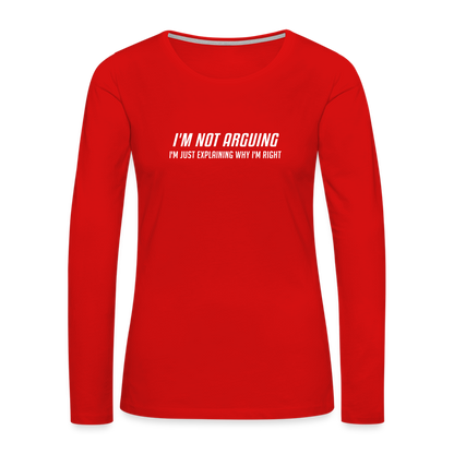 I'm Not Arguing I'm Just Explaining Why I'm Right Women's Premium Long Sleeve T-Shirt - red