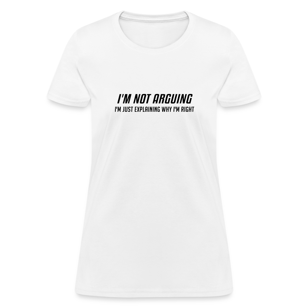 I'm Not Arguing I'm Just Explaining Why I'm Right Women's Contoured T-Shirt - white