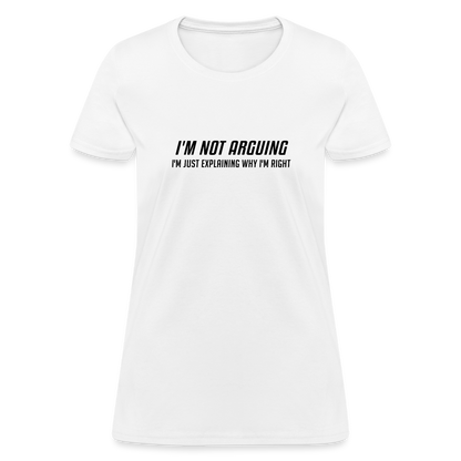 I'm Not Arguing I'm Just Explaining Why I'm Right Women's Contoured T-Shirt - white