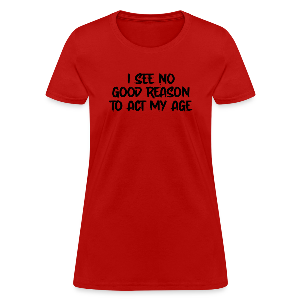 I See No Good Reason To Act My Age Women's T-Shirt - red