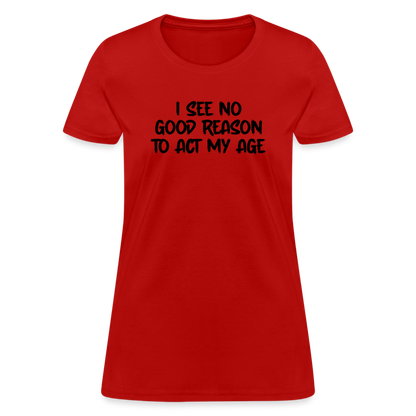 I See No Good Reason To Act My Age Women's T-Shirt - red