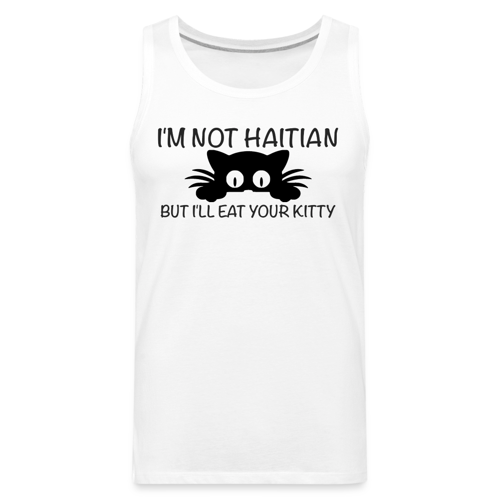 I'm Not Haitian But I'll Eat Your Kitty Men’s Premium Tank Top - white